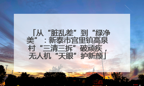 从“脏乱差”到“绿净美”：新泰市宫里镇高泉村“三清三拆”破顽疾，无人机“天眼”护新颜