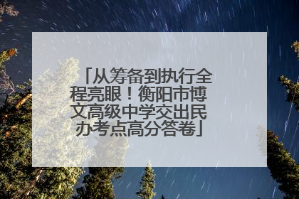 从筹备到执行全程亮眼！衡阳市博文高级中学交出民办考点高分答卷