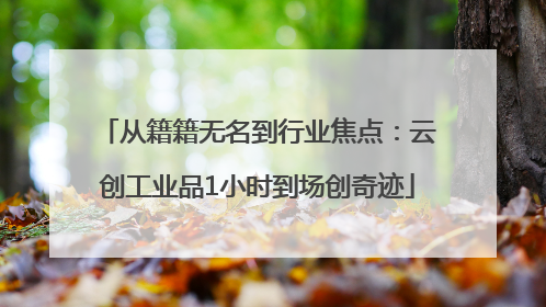 从籍籍无名到行业焦点：云创工业品1小时到场创奇迹
