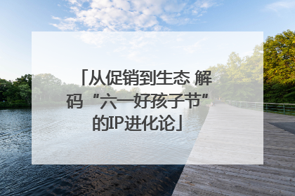 从促销到生态 解码“六一好孩子节”的IP进化论