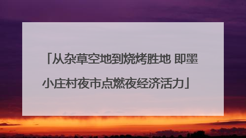 从杂草空地到烧烤胜地 即墨小庄村夜市点燃夜经济活力