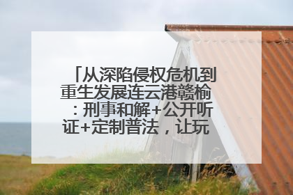 从深陷侵权危机到重生发展连云港赣榆：刑事和解+公开听证+定制普法，让玩具公司回到正轨
