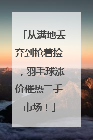 从满地丢弃到抢着捡，羽毛球涨价催热二手市场！
