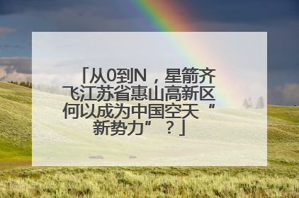 从0到N，星箭齐飞江苏省惠山高新区何以成为中国空天“新势力”？