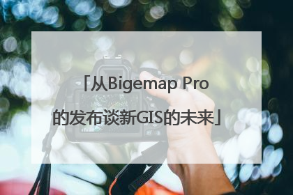 从Bigemap Pro的发布谈新GIS的未来