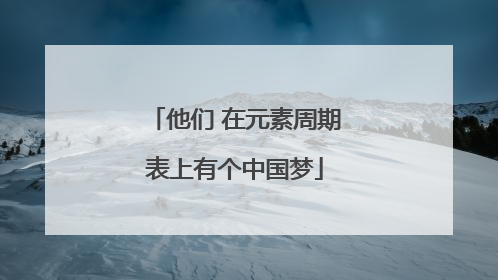 他们 在元素周期表上有个中国梦