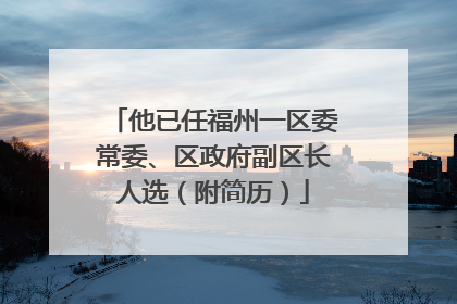 他已任福州一区委常委、区政府副区长人选（附简历）