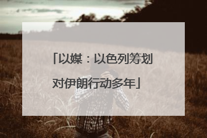 以媒：以色列筹划对伊朗行动多年