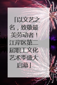 以文艺之名，致敬最美劳动者！江岸区第二届职工文化艺术季盛大启幕