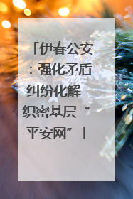 伊春公安：强化矛盾纠纷化解 织密基层“平安网”