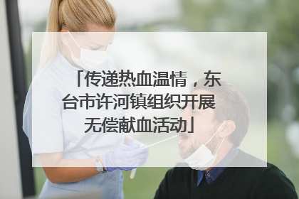 传递热血温情，东台市许河镇组织开展无偿献血活动