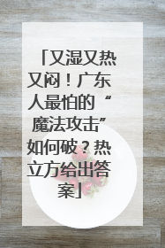 又湿又热又闷！广东人最怕的“魔法攻击”如何破？热立方给出答案
