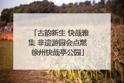 古韵新生 快哉雅集 非遗游园会点燃徐州快哉亭公园
