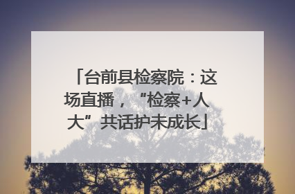 台前县检察院：这场直播，“检察+人大”共话护未成长