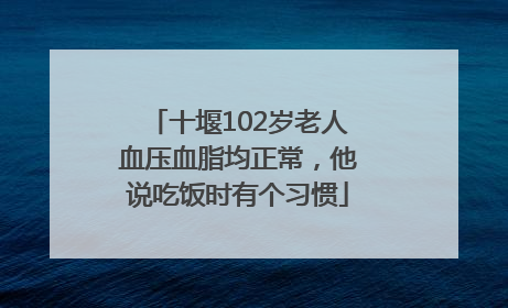 十堰102岁老人血压血脂均正常，他说吃饭时有个习惯