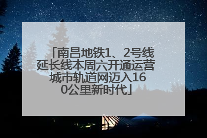 南昌地铁1、2号线延长线本周六开通运营 城市轨道网迈入160公里新时代