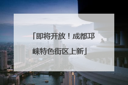 即将开放！成都邛崃特色街区上新