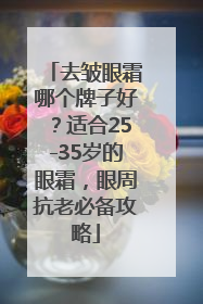 去皱眼霜哪个牌子好？适合25-35岁的眼霜，眼周抗老必备攻略