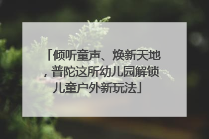倾听童声、焕新天地，普陀这所幼儿园解锁儿童户外新玩法