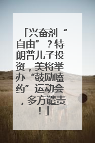 兴奋剂“自由”？特朗普儿子投资，美将举办“鼓励嗑药”运动会，多方谴责！