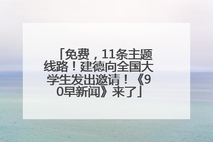 免费，11条主题线路！建德向全国大学生发出邀请！《90早新闻》来了