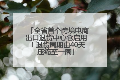 全省首个跨境电商出口退货中心仓启用！退货周期由40天压缩至一周