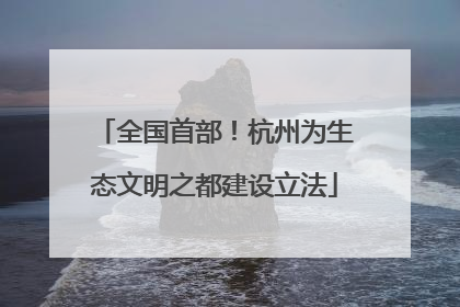 全国首部！杭州为生态文明之都建设立法