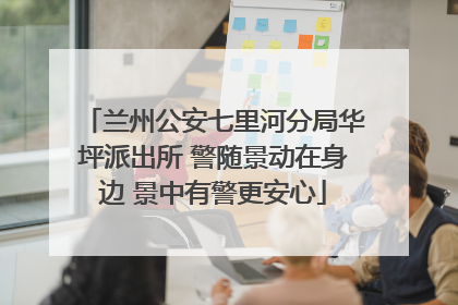 兰州公安七里河分局华坪派出所 警随景动在身边 景中有警更安心