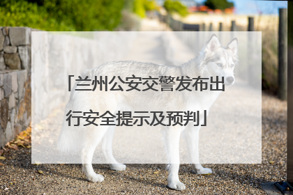 兰州公安交警发布出行安全提示及预判