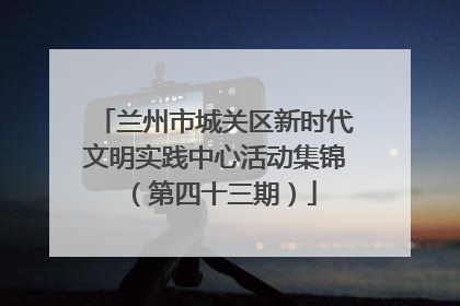 兰州市城关区新时代文明实践中心活动集锦（第四十三期）