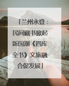兰州永登：民间藏书掀起新国潮《四库全书》文旅融合促发展