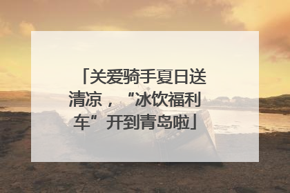 关爱骑手夏日送清凉，“冰饮福利车”开到青岛啦