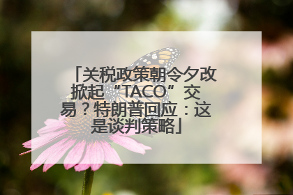关税政策朝令夕改掀起“TACO”交易？特朗普回应：这是谈判策略