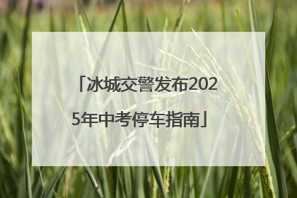 冰城交警发布2025年中考停车指南