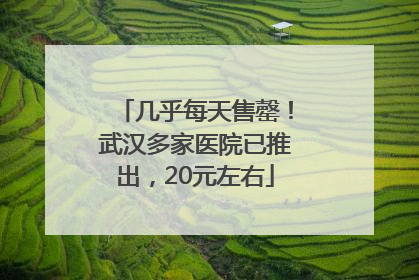 几乎每天售罄！武汉多家医院已推出，20元左右