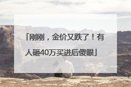 刚刚，金价又跌了！有人砸40万买进后傻眼