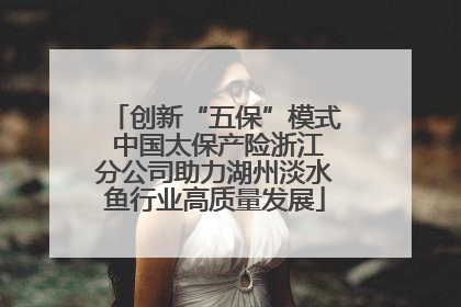创新“五保”模式 中国太保产险浙江分公司助力湖州淡水鱼行业高质量发展