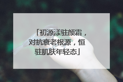 初源漾驻颜霜，对抗衰老根源，恒驻肌肤年轻态