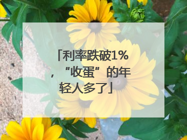 利率跌破1%，“收蛋”的年轻人多了