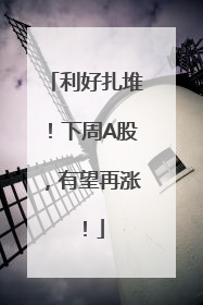 利好扎堆！下周A股，有望再涨！