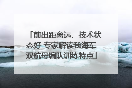 前出距离远、技术状态好 专家解读我海军双航母编队训练特点