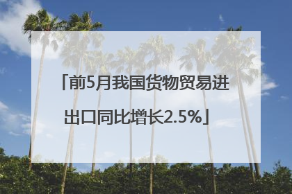 前5月我国货物贸易进出口同比增长2.5%