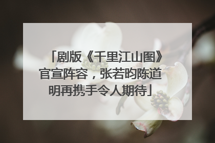 剧版《千里江山图》官宣阵容，张若昀陈道明再携手令人期待