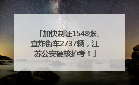 加快制证1548张、查炸街车2737辆，江苏公安硬核护考！