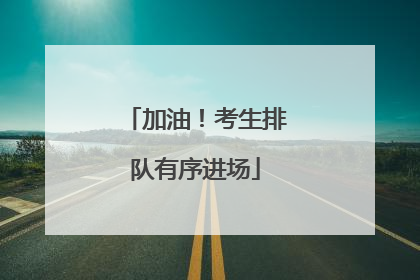 加油！考生排队有序进场
