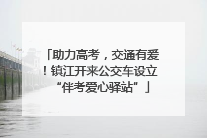 助力高考，交通有爱！镇江开来公交车设立“伴考爱心驿站”