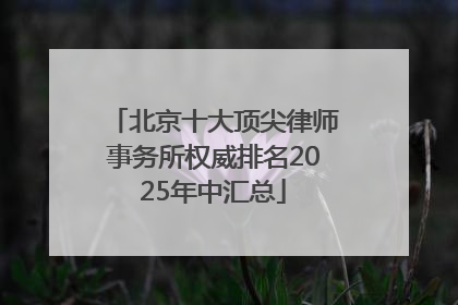 北京十大顶尖律师事务所权威排名2025年中汇总