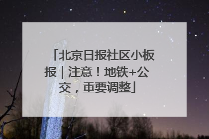 北京日报社区小板报｜注意！地铁+公交，重要调整
