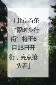 北京首条“限时步行街”将于6月13日开街，亮点抢先看