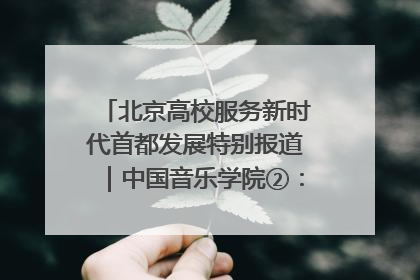 北京高校服务新时代首都发展特别报道｜中国音乐学院②：“中国音·中国乐·中国年”助力北京全国文化中心建设
